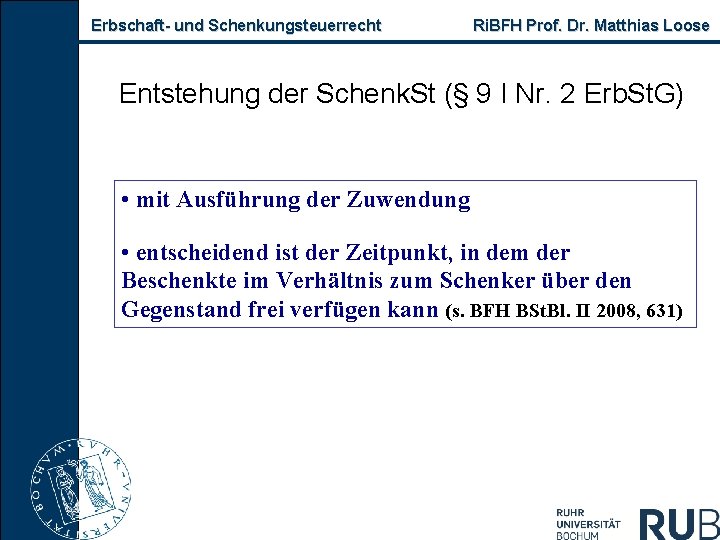 Erbschaft und Schenkungsteuerrecht Ri. BFH Prof. Dr. Matthias Loose Entstehung der Schenk. St (§