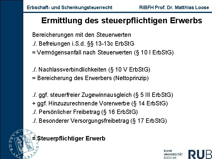 Erbschaft und Schenkungsteuerrecht Ri. BFH Prof. Dr. Matthias Loose Ermittlung des steuerpflichtigen Erwerbs Bereicherungen