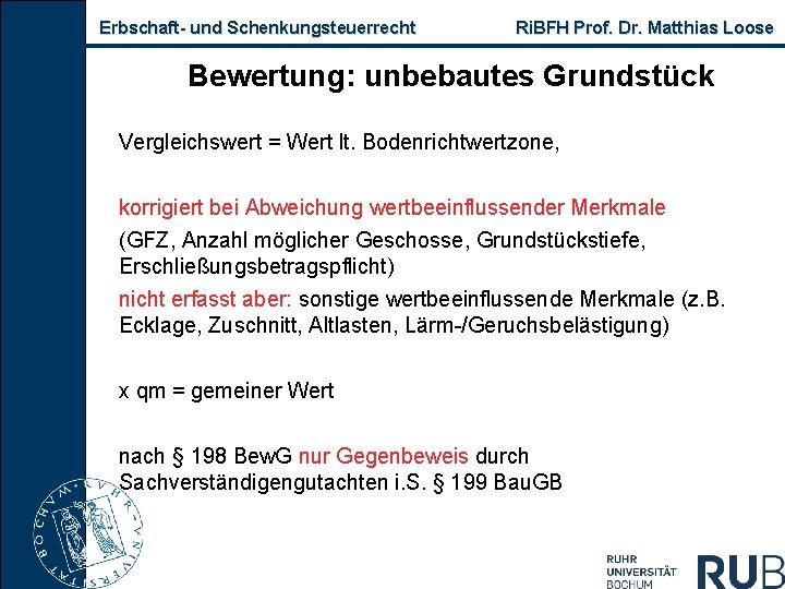 Erbschaft und Schenkungsteuerrecht Ri. BFH Prof. Dr. Matthias Loose Bewertung: unbebautes Grundstück Vergleichswert =