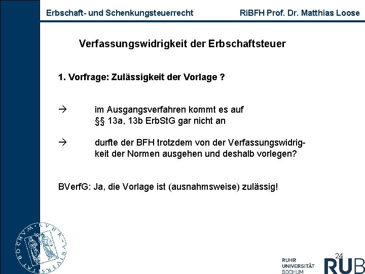 Erbschaft und Schenkungsteuerrecht Ri. BFH Prof. Dr. Matthias Loose Verfassungswidrigkeit der Erbschaftsteuer 1. Vorfrage: