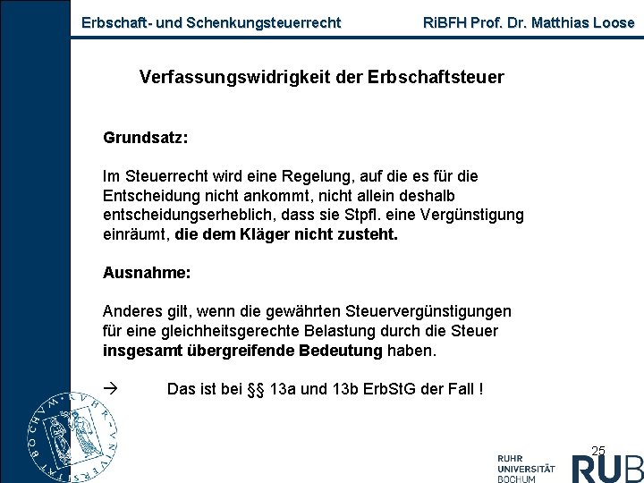 Erbschaft und Schenkungsteuerrecht Ri. BFH Prof. Dr. Matthias Loose Verfassungswidrigkeit der Erbschaftsteuer Grundsatz: Im