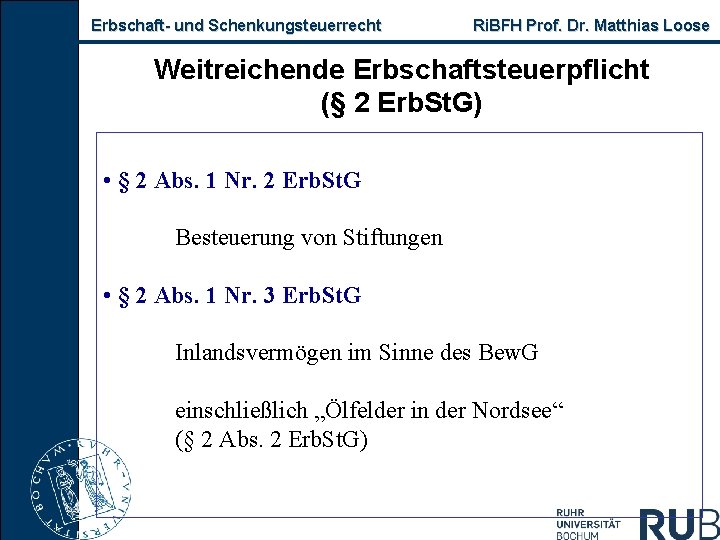 Erbschaft und Schenkungsteuerrecht Ri. BFH Prof. Dr. Matthias Loose Weitreichende Erbschaftsteuerpflicht (§ 2 Erb.