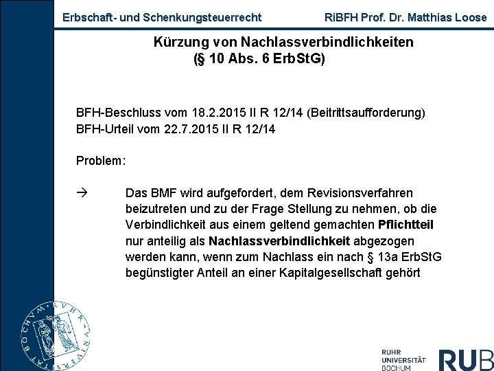 Erbschaft und Schenkungsteuerrecht Ri. BFH Prof. Dr. Matthias Loose Kürzung von Nachlassverbindlichkeiten (§ 10