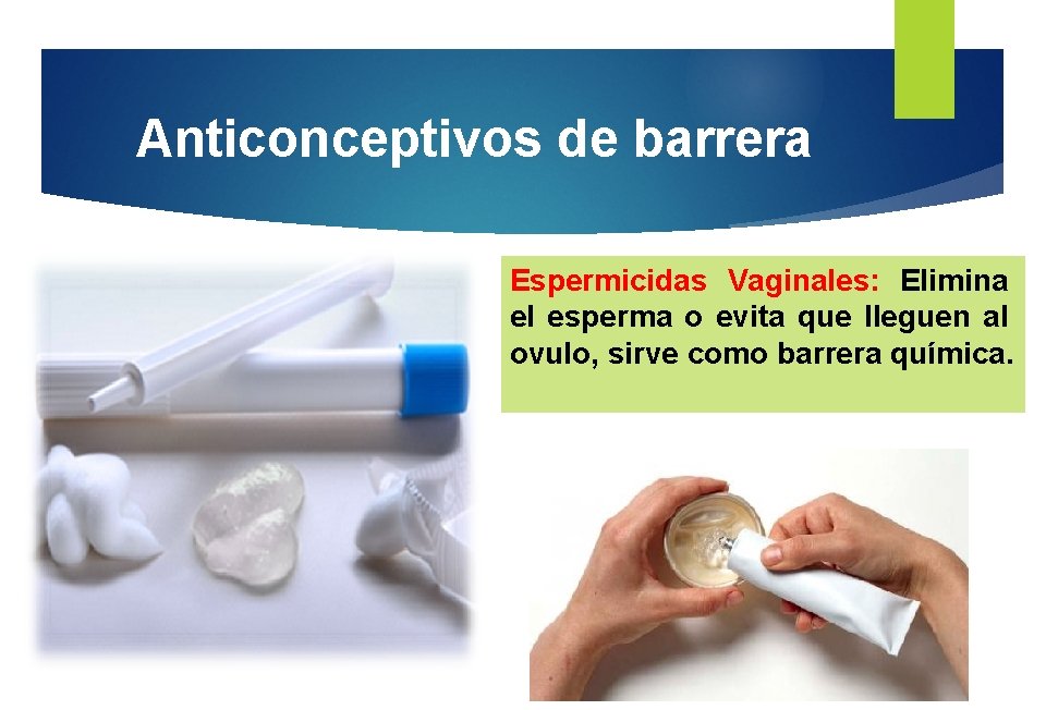 Anticonceptivos de barrera Espermicidas Vaginales: Elimina el esperma o evita que lleguen al ovulo,