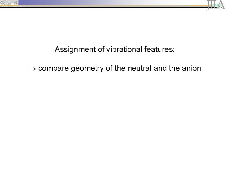 Assignment of vibrational features: compare geometry of the neutral and the anion 