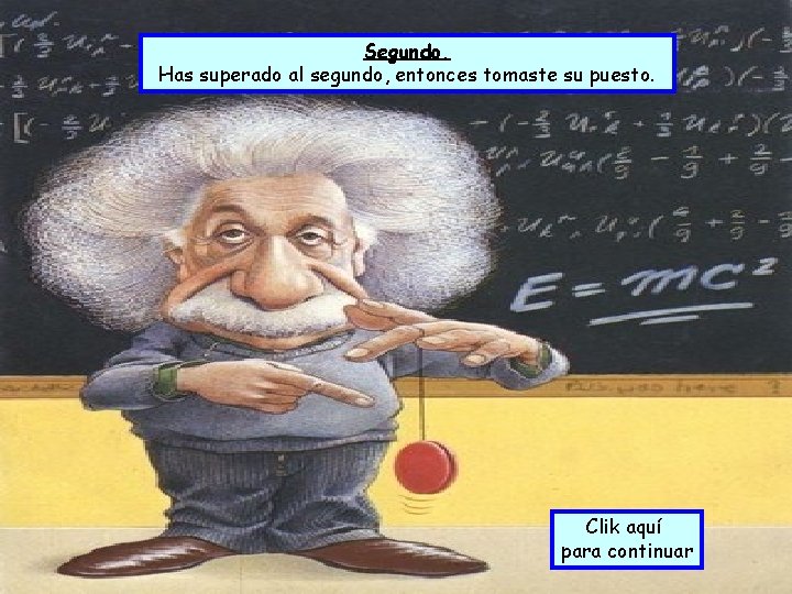 Segundo. Has superado al segundo, entonces tomaste su puesto. Clik aquí para continuar Segundo. Has superado al segundo, entonces tomaste su puesto. Clik aquí para continuar