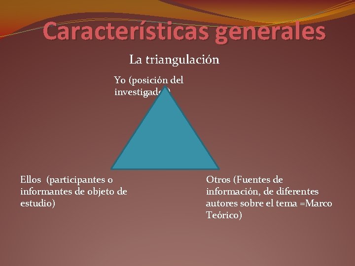 Características generales La triangulación Yo (posición del investigador) Ellos (participantes o informantes de objeto