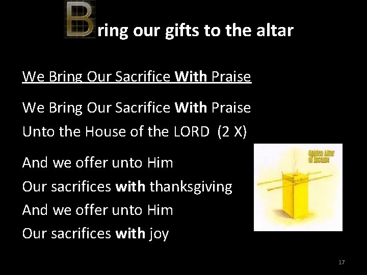 ring our gifts to the altar We Bring Our Sacrifice With Praise Unto the