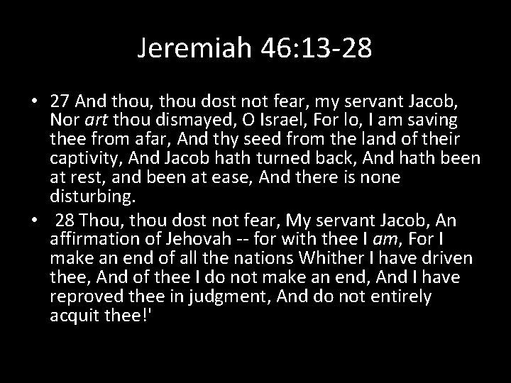 Jeremiah 46: 13 -28 • 27 And thou, thou dost not fear, my servant
