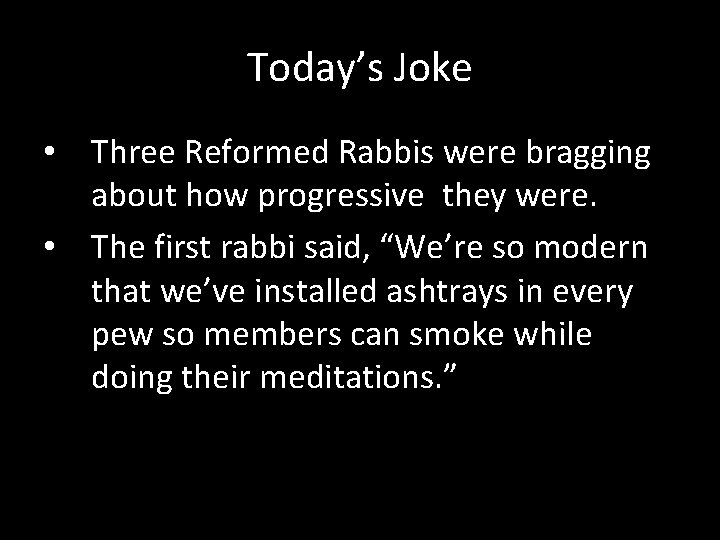 Today’s Joke • Three Reformed Rabbis were bragging about how progressive they were. •