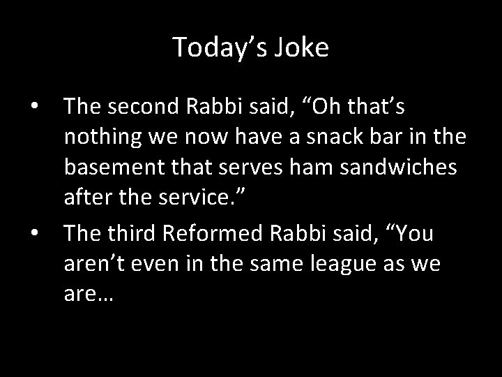 Today’s Joke • The second Rabbi said, “Oh that’s nothing we now have a