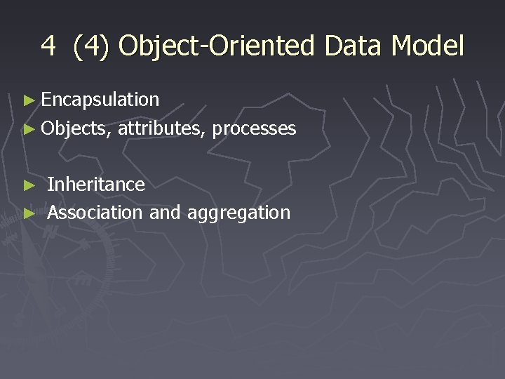 4 (4) Object-Oriented Data Model ► Encapsulation ► Objects, attributes, processes Inheritance ► Association