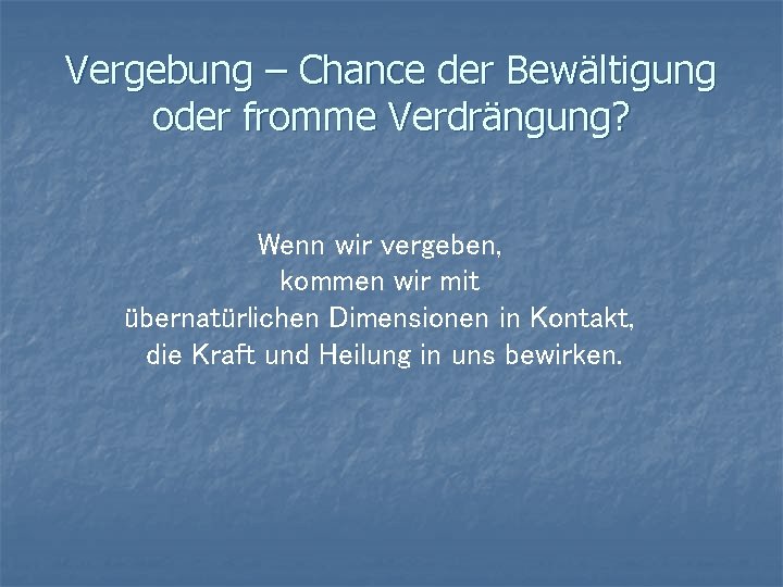 Vergebung – Chance der Bewältigung oder fromme Verdrängung? Wenn wir vergeben, kommen wir mit Vergebung – Chance der Bewältigung oder fromme Verdrängung? Wenn wir vergeben, kommen wir mit
