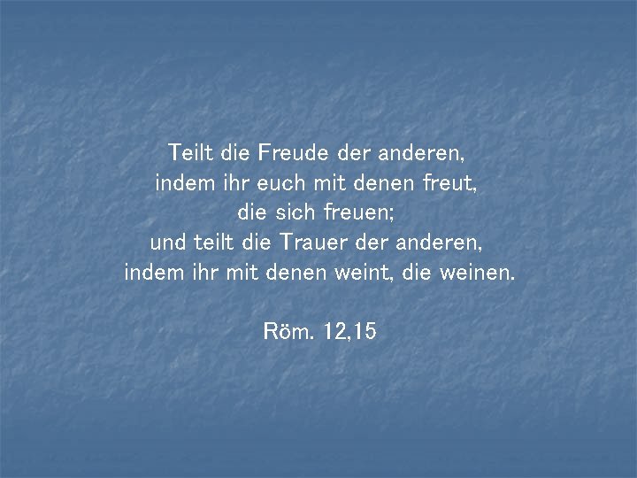 Teilt die Freude der anderen, indem ihr euch mit denen freut, die sich freuen; Teilt die Freude der anderen, indem ihr euch mit denen freut, die sich freuen;