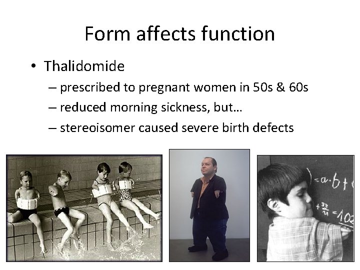 Form affects function • Thalidomide – prescribed to pregnant women in 50 s &