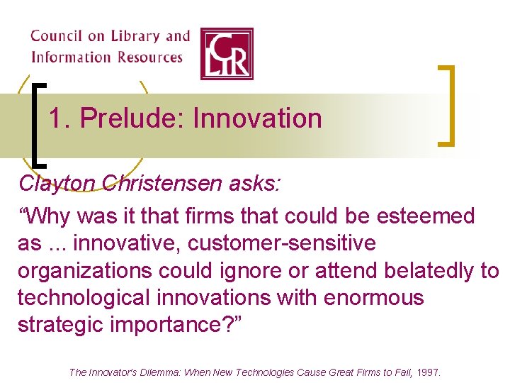 1. Prelude: Innovation Clayton Christensen asks: “Why was it that firms that could be 1. Prelude: Innovation Clayton Christensen asks: “Why was it that firms that could be