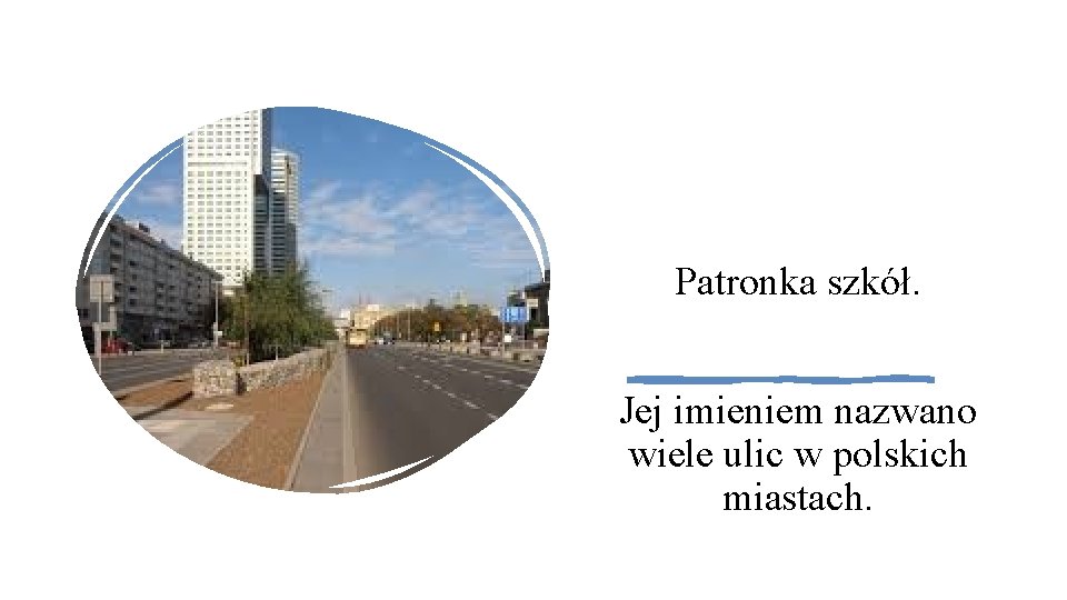 Patronka szkół. Jej imieniem nazwano wiele ulic w polskich miastach. 