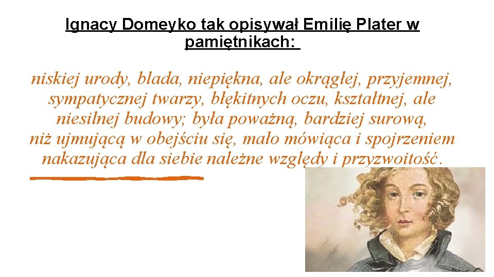 Ignacy Domeyko tak opisywał Emilię Plater w pamiętnikach: niskiej urody, blada, niepiękna, ale okrągłej,