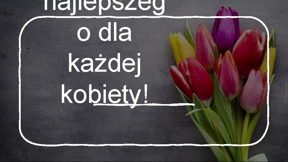 najlepszeg o dla każdej kobiety! 