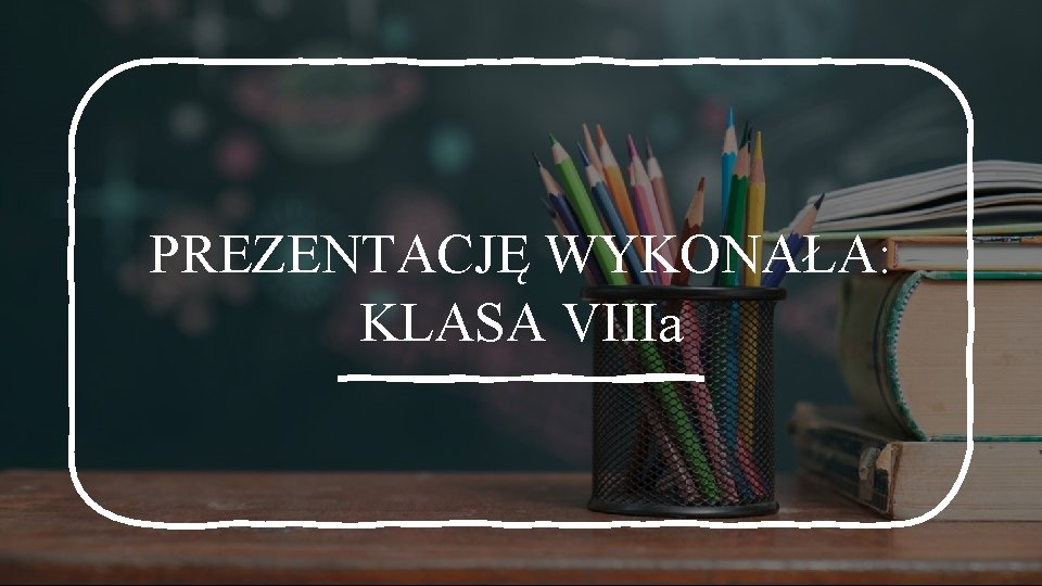 PREZENTACJĘ WYKONAŁA: KLASA VIIIa 