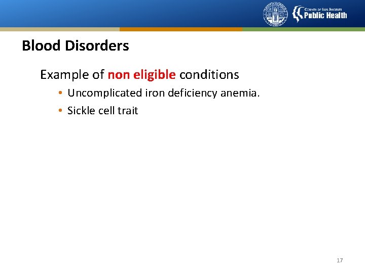 Blood Disorders Example of non eligible conditions • Uncomplicated iron deficiency anemia. • Sickle