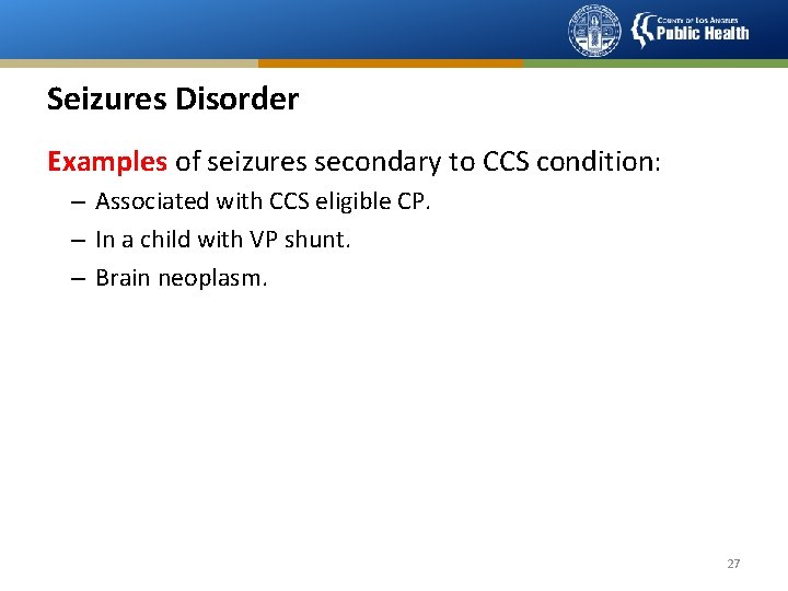 Seizures Disorder Examples of seizures secondary to CCS condition: – Associated with CCS eligible