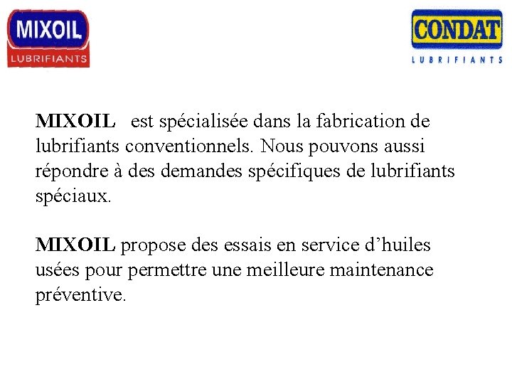 MIXOIL est spécialisée dans la fabrication de lubrifiants conventionnels. Nous pouvons aussi répondre à