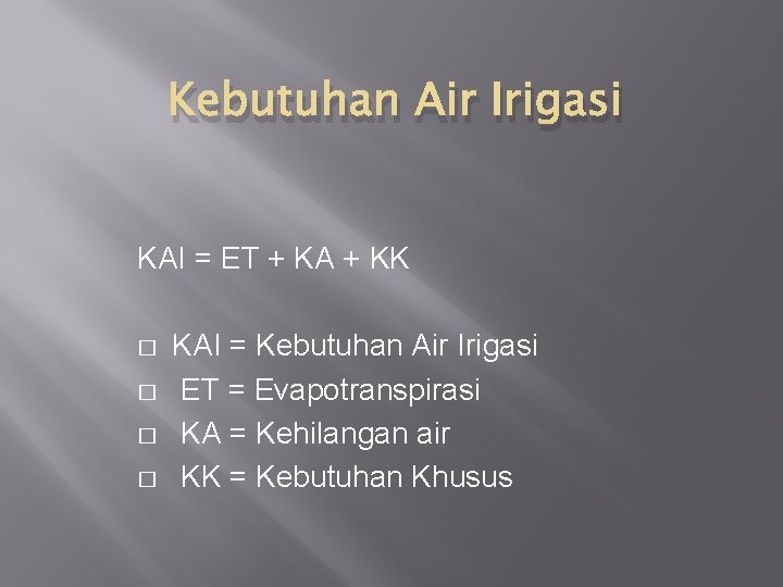 Kebutuhan Air Irigasi KAI = ET + KA + KK � � KAI =