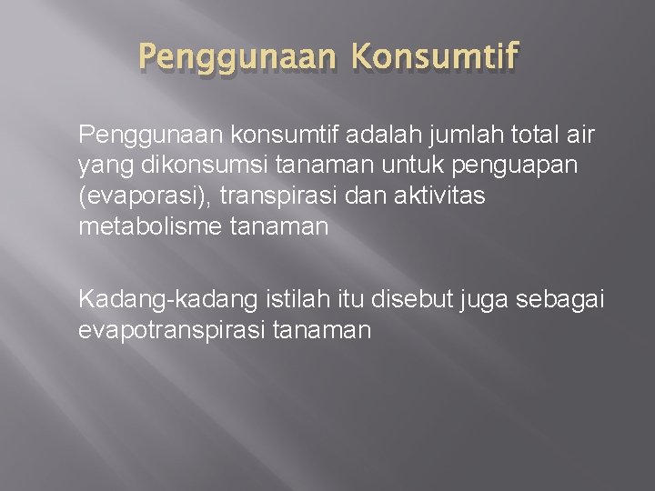 Penggunaan Konsumtif Penggunaan konsumtif adalah jumlah total air yang dikonsumsi tanaman untuk penguapan (evaporasi),