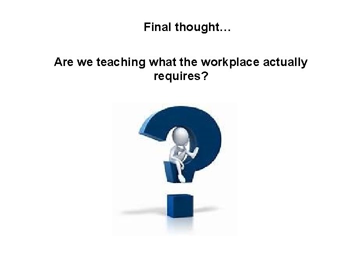 Final thought… Are we teaching what the workplace actually requires? 