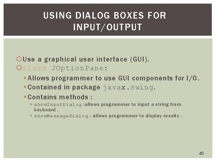 USING DIALOG BOXES FOR INPUT/OUTPUT Use a graphical user interface (GUI). class JOption. Pane: USING DIALOG BOXES FOR INPUT/OUTPUT Use a graphical user interface (GUI). class JOption. Pane: