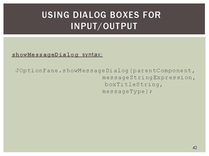 USING DIALOG BOXES FOR INPUT/OUTPUT show. Message. Dialog syntax: JOption. Pane. show. Message. Dialog(parent. USING DIALOG BOXES FOR INPUT/OUTPUT show. Message. Dialog syntax: JOption. Pane. show. Message. Dialog(parent.