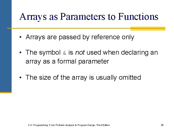 Arrays as Parameters to Functions • Arrays are passed by reference only • The