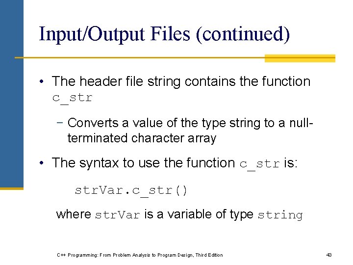 Input/Output Files (continued) • The header file string contains the function c_str − Converts