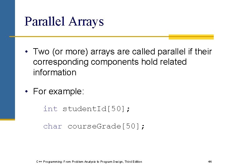 Parallel Arrays • Two (or more) arrays are called parallel if their corresponding components