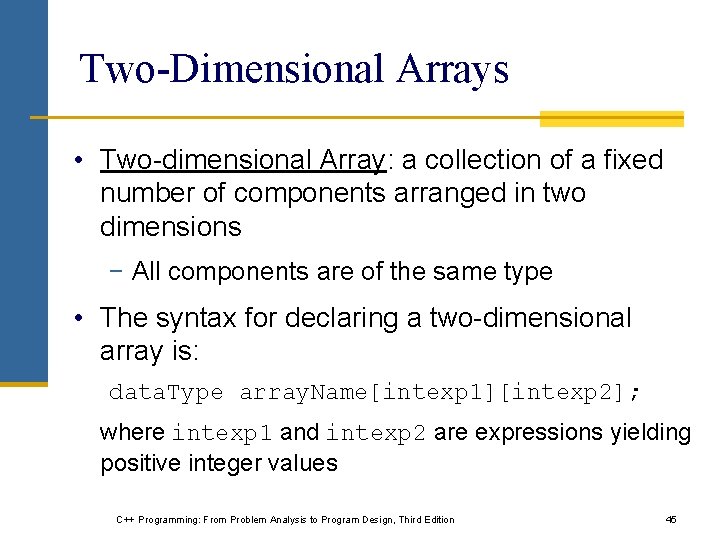 Two-Dimensional Arrays • Two-dimensional Array: a collection of a fixed number of components arranged