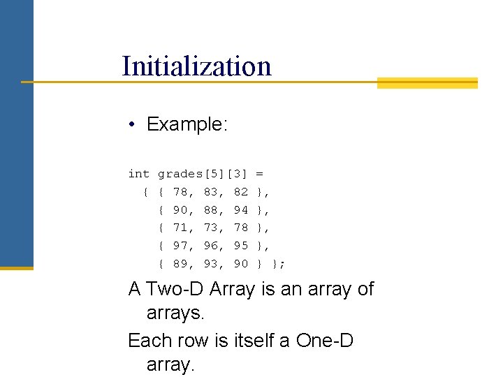 Initialization • Example: int grades[5][3] = { { 78, 83, 82 }, { 90,