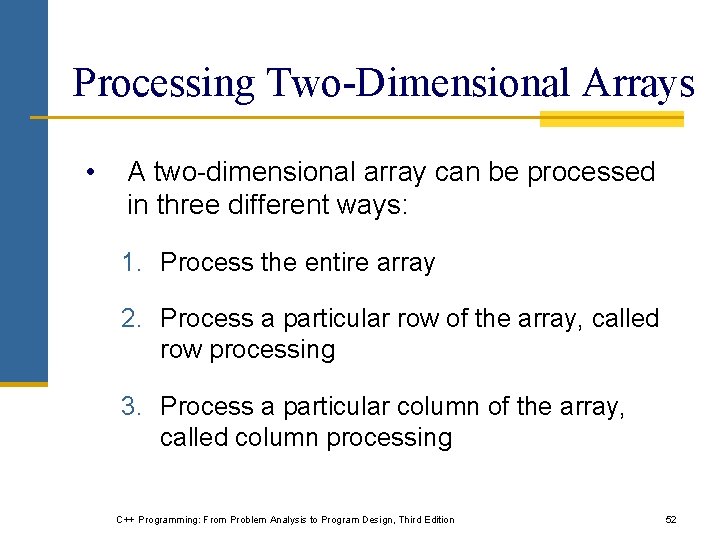 Processing Two-Dimensional Arrays • A two-dimensional array can be processed in three different ways: