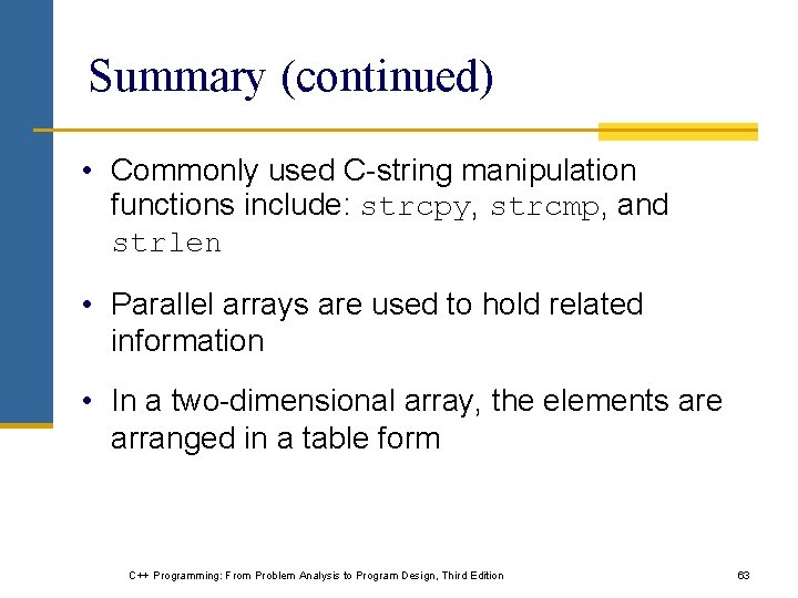 Summary (continued) • Commonly used C-string manipulation functions include: strcpy, strcmp, and strlen •