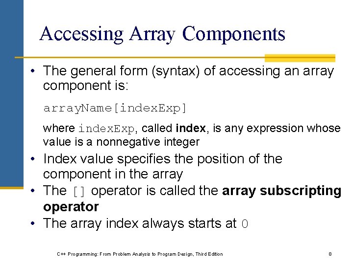 Accessing Array Components • The general form (syntax) of accessing an array component is: