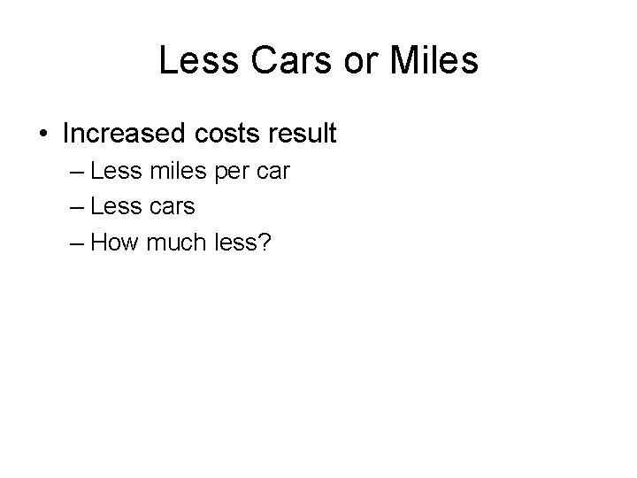 Less Cars or Miles • Increased costs result – Less miles per car –