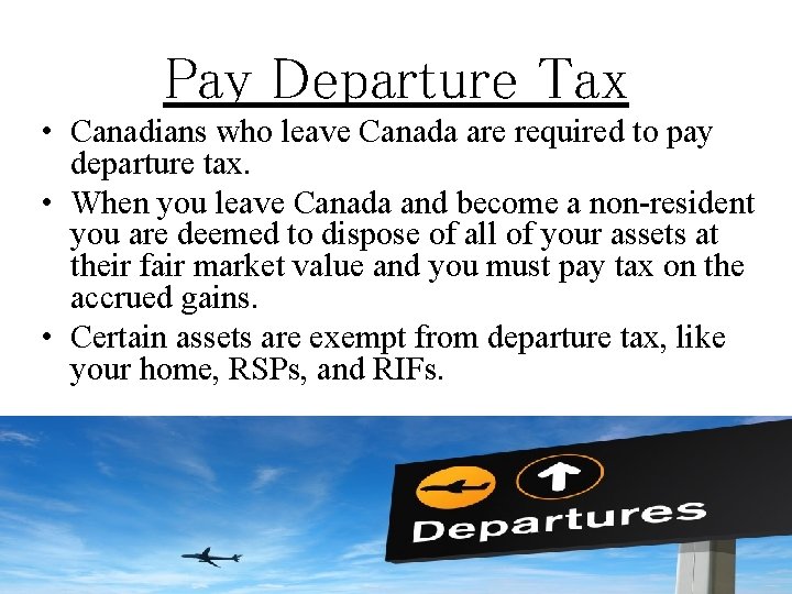 Pay Departure Tax • Canadians who leave Canada are required to pay departure tax.