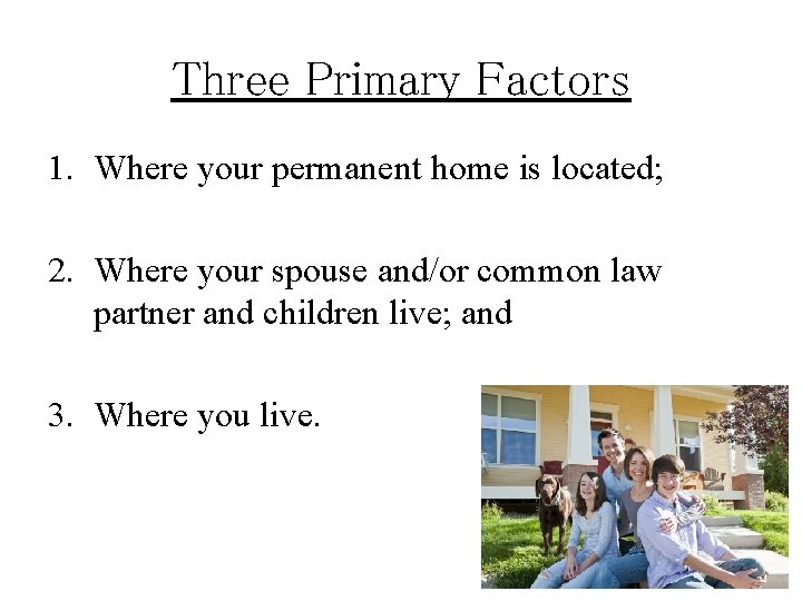 Three Primary Factors 1. Where your permanent home is located; 2. Where your spouse