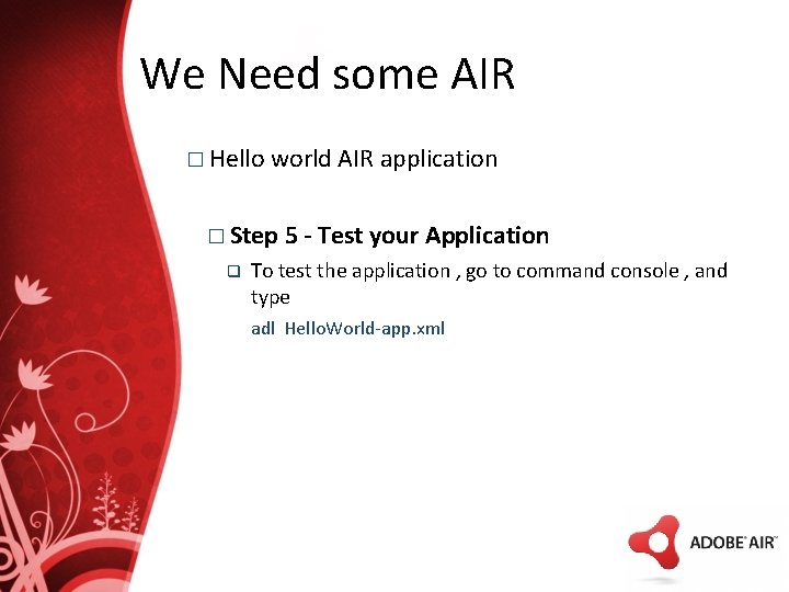 We Need some AIR � Hello world AIR application � Step q 5 -