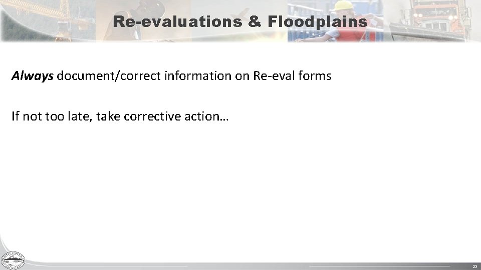 Re-evaluations & Floodplains Always document/correct information on Re-eval forms If not too late, take