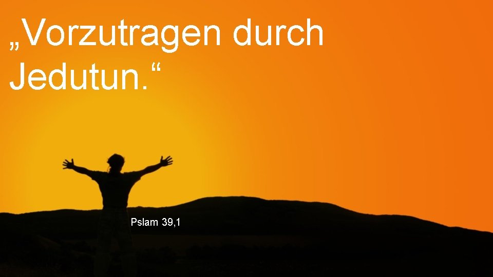 „Vorzutragen durch Jedutun. “ Pslam 39, 1 