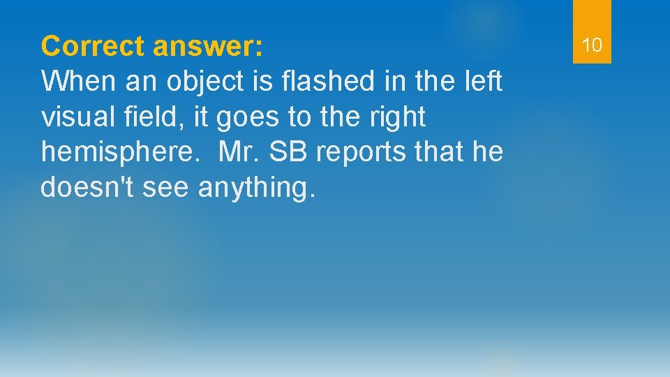 Correct answer: When an object is flashed in the left visual field, it goes