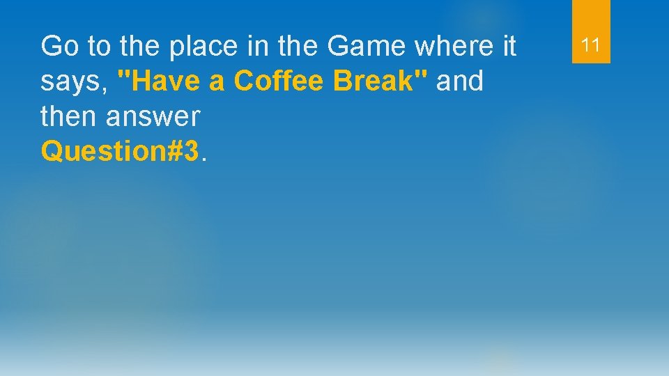 Go to the place in the Game where it says, "Have a Coffee Break"
