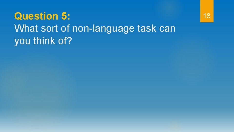 Question 5: What sort of non-language task can you think of? 18 