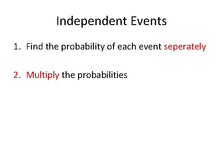 Independent Events 1. Find the probability of each event seperately 2. Multiply the probabilities